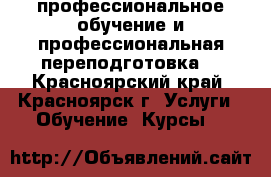профессиональное обучение и профессиональная переподготовка  - Красноярский край, Красноярск г. Услуги » Обучение. Курсы   